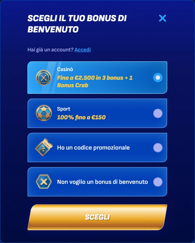 SCEGLIIL TUO BONUS DI BENVENUTO Hai gia un account? Accedi Casino Fino a €2.500 in 3 bonus + 1 Bonus Crab Sport 100% fino a €150 Ho un codice promozionale Non voglio un bonus di benvenuto Registration 1